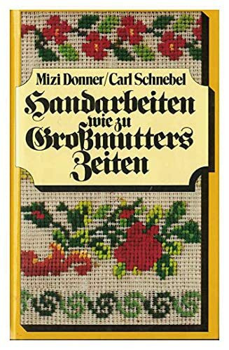 Handarbeiten wie zu Grossmutters Zeiten : ill. Handbuch für d. Häkeln, Stricken, Sticken, Knüpfen, für d. Klöppel-, Durchbruch- u. Spitzenarbeit, d. Goldstickerei u.d. Zierstiche.