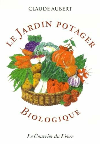 Le jardin potager biologique, ou, Comment cultiver son jardin sans engrais chimiques et sans traitements toxiques
