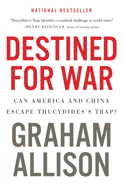 Destined for War: Can America and China Escape Thucydides's Trap?: Can America and China Escape Thucydides's Trap? ― A NYT Bestselling Study on Rising Powers and Catastrophic Conflict