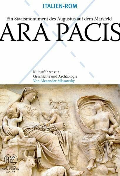 Ara Pacis: Italien - Rom. Augustus auf dem Höhepunkt der Macht (Kulturführer zur Geschichte und Archäologie)