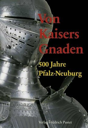 Von Kaisers Gnaden. 500 Jahre Pfalz-Neuburg