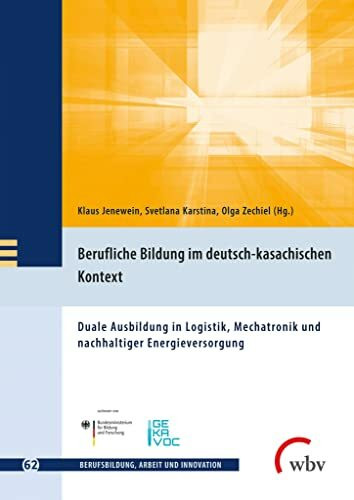 Berufliche Bildung im deutsch-kasachischen Kontext: Duale Ausbildung in Logistik, Mechatronik und nachhaltiger Energieversorgung (Berufsbildung, Arbeit und Innovation)