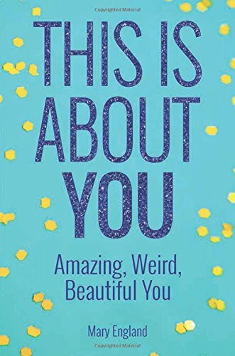 This Is about You: Amazing, Weird, Beautiful You