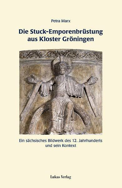 Die Stuck-Emporenbrüstung aus Kloster Gröningen: Ein sächsisches Bildwerk des 12. Jahrhunderts und sein Kontext