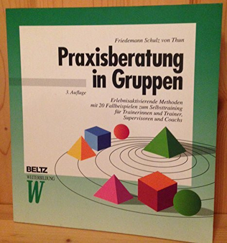 Praxisberatung in Gruppen: Erlebnisaktivierende Methoden mit 20 Fallbeispielen zum Selbsttraining für Trainerinnen und Trainer, Supervisoren und Coachs (Beltz Weiterbildung: Fachbuch)