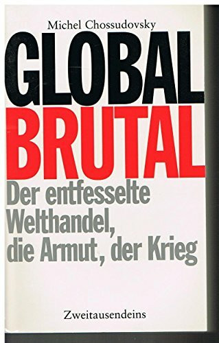 Global brutal: Der entfesselte Welthandel, die Armut, der Krieg