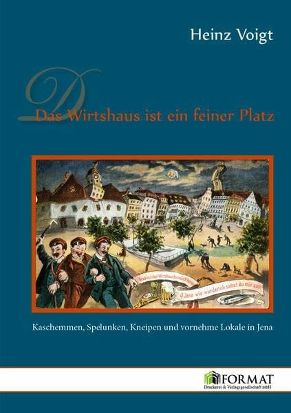 Das Wirtshaus ist ein feiner Platz: Kaschemmen, Spelunken, Kneipen und vornehme Lokale in Jena
