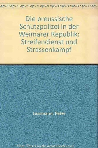 Die preussische Schutzpolizei in der Weimarer Republik: Streifendienst und Strassenkampf