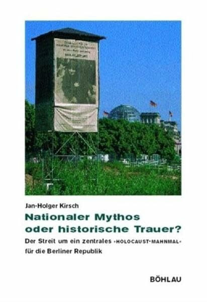 Nationaler Mythos oder historische Trauer?: Der Streit um ein zentrales "Holocaust-Mahnmal" für die Berliner Republik (Beiträge zur Geschichtskultur, Band 25)