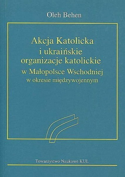 Akcja Katolicka i ukraińskie organizacje katolickie w Małopolsce Wschodniej: w okresie międzywojennym