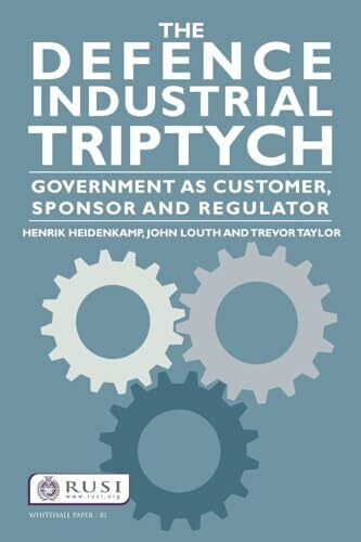The Defence Industrial Triptych: Government as a Customer, Sponsor and Regulator: Government as a Customer, Sponsor and Regulator of Defence Industry (Whitehall Papers, 81, Band 81)