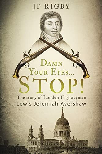 Damn Your Eyes...STOP!: The Story of London Highwayman Lewis Jeremiah Avershaw