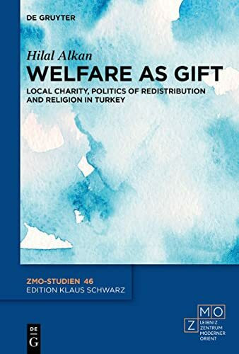 Welfare as Gift: Local Charity, Politics of Redistribution, and Religion in Turkey (ZMO-Studien, 46)