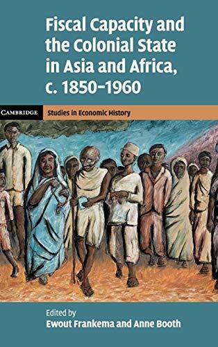 Fiscal Capacity and the Colonial State in Asia and Africa, c.1850-1960 (Cambridge Studies in Economic History - Second Series) Fiscal Capacity and the Colonial State in Asia and Africa, c.1850-1960 (Cambridge Studies in Economic History - Second Series)