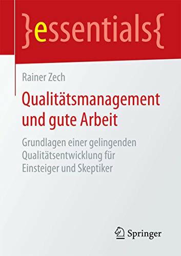 Qualitätsmanagement und gute Arbeit: Grundlagen einer gelingenden Qualitätsentwicklung für Einsteiger und Skeptiker (essentials) Qualitätsmanagement und gute Arbeit: Grundlagen einer gelingenden Qualitätsentwicklung für Einsteiger und Skeptiker (essentials)