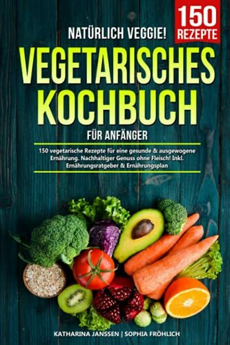 Natürlich Veggie! – Vegetarisches Kochbuch für Anfänger: 150 vegetarische Rezepte für eine gesunde & ausgewogene Ernährung. Nachhaltiger Genuss ohne Fleisch! Inkl. Ernährungsratgeber & Ernährungsplan