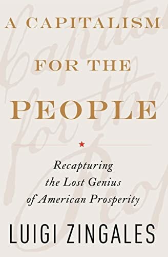 A Capitalism for the People: Recapturing the Lost Genius of American Prosperity A Capitalism for the People: Recapturing the Lost Genius of American Prosperity