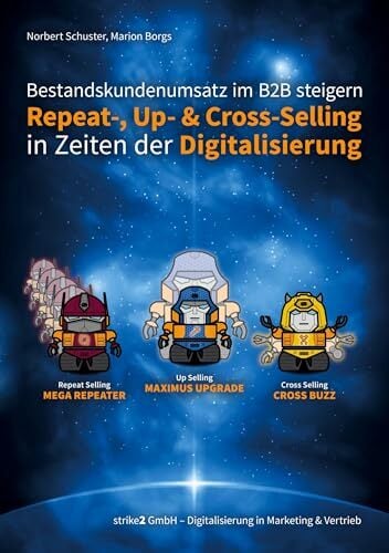 Bestandskundenumsatz im B2B steigern: Repeat-, Up- und Cross-Selling in Zeiten der Digitalisierung Bestandskundenumsatz im B2B steigern: Repeat-, Up- und Cross-Selling in Zeiten der Digitalisierung