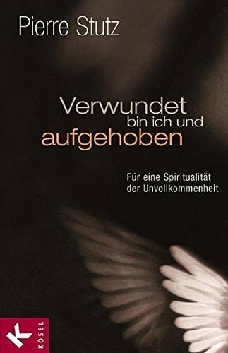 Verwundet bin ich und aufgehoben: Im Lachen und Weinen das Glück des Lebens finden