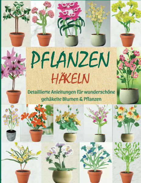 Pflanzen Häkeln: Detaillierte Anleitungen für wunderschöne gehäkelte Blumen & Pflanzen