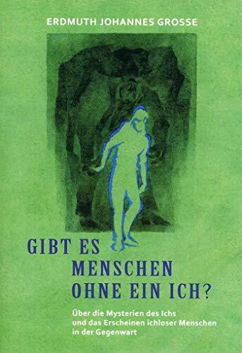 Gibt es Menschen ohne ein Ich?: Über die Mysterien des Ich und das Erscheinen ichloser Menschen in der Gegenwart