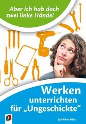 "Aber ich habe doch zwei linke Hände!" Werken unterrichten für "Ungeschickte"