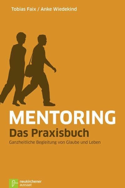 Mentoring - Das Praxisbuch: Ganzheitliche Begleitung von Glaube und Leben