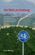 Die Welt als Radweg: Philosophie des Radfahrens und Radweg-Welten China, Ägypten, Kanada, Nordkap und Baltikum