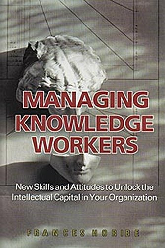 Managing Knowledge Workers: New Skills and Attitudes to Unlock the Intellectual Capital in Your Organization