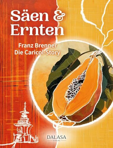Säen & Ernten: Die Caricol-Story. Wie alles mit einem Burnout und einer Auszeit im Kloster begann: Die ungewöhnliche Geschichte des Unternehmens Caricol und der Papaya-Rezeptur