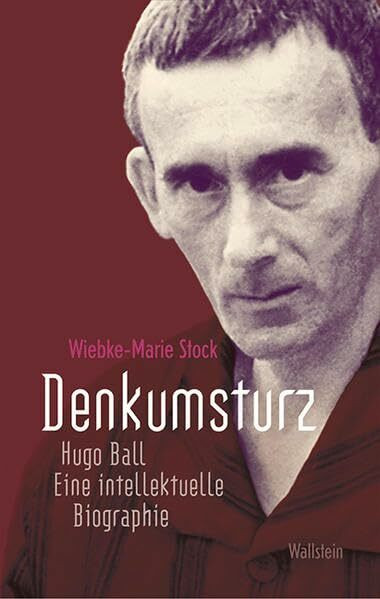 Denkumsturz: Hugo Ball. Eine intellektuelle Biographie