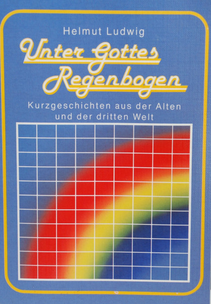 Unter Gottes Regenbogen. Kurzgeschichten aus der Alten und der Dritten Welt