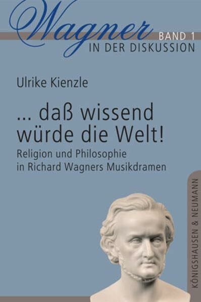 ...dass wissend würde die Welt!: Religion und Philosophie in Richard Wagners Musikdramen (Wagner in der Diskussion)