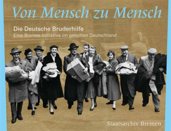 Von Mensch zu Mensch: die Deutsche Bruderhilfe - eine Bremer Initiative im geteilten Deutschland (Kleine Schriften des Staatsarchivs Bremen: Forts. Bd 54 ff.: Schriften des Staatsarchivs Bremen)