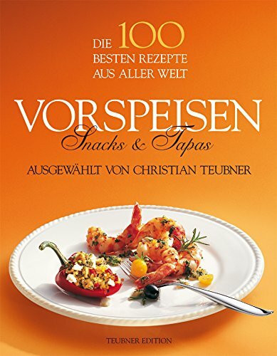 Die 100 besten Rezepte aus aller Welt. Vorspeisen, Snacks und Tapas