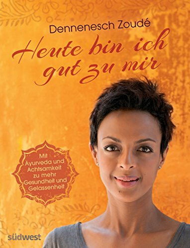 Heute bin ich gut zu mir: Mit Ayurveda und Achtsamkeit zu mehr Gesundheit und Gelassenheit
