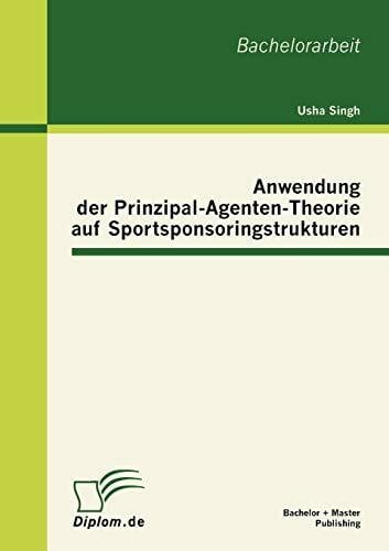 Anwendung der Prinzipal-Agenten-Theorie auf Sportsponsoringstrukturen: Bachelor-Arb.