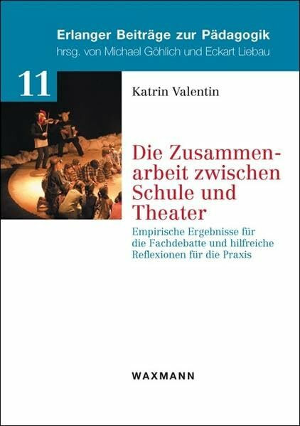 Die Zusammenarbeit zwischen Schule und Theater: Empirische Ergebnisse für die Fachdebatte und hilfreiche Reflexionen für die Praxis (Erlanger Beiträge zur Pädagogik)