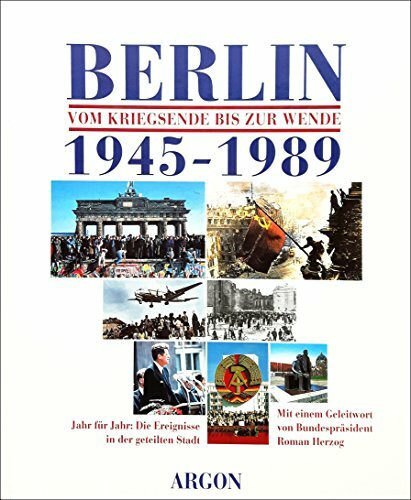 Berlin vom Kriegsende bis zur Wende 1945-1989: Jahr für Jahr: Die Geschichte der geteilten Stadt