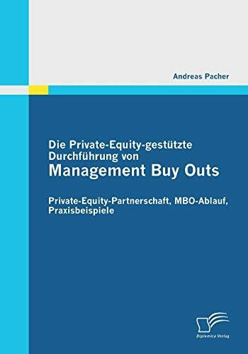 Die Private-Equity-gestützte Durchführung von Management Buy Outs: Private-Equity-Partnerschaft, Mbo-Ablauf, Praxisbeispiele