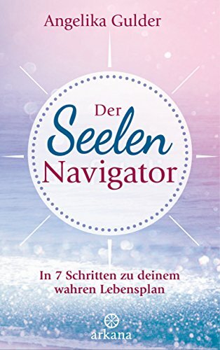 Der Seelen-Navigator: In 7 Schritten zu deinem wahren Lebensplan Der Seelen-Navigator: In 7 Schritten zu deinem wahren Lebensplan