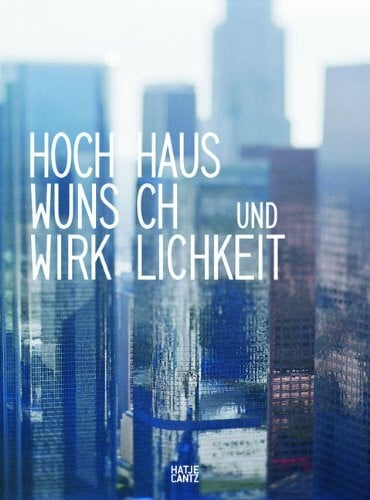 Hochhaus: Wunsch und Wirklichkeit: Wunsch und Wirklichkeit. Katalog zur Ausstellung im Museum für Gestaltung, Zürich, 2011/2012
