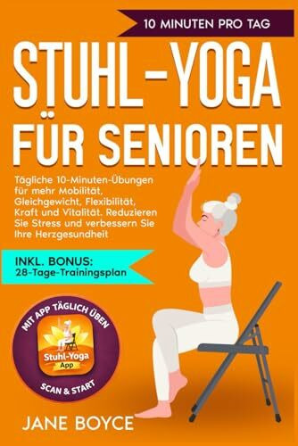 Stuhl-Yoga für Senioren: Tägliche 10-Minuten-Übungen für mehr Mobilität, Gleichgewicht, Flexibilität, Kraft und Vitalität. Reduzieren Sie Stress und verbessern Sie Ihre Herzgesundheit