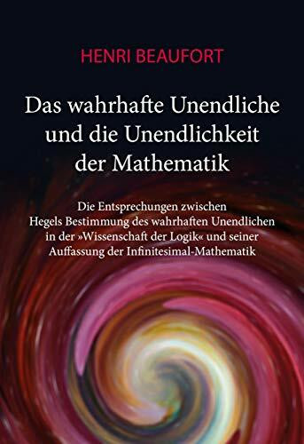 Das wahrhafte Unendliche und die Unendlichkeit der Mathematik: Die Entsprechungen zwischen Hegels Bestimmung des wahrhaften Unendlichen in der ... Auffassung der Infinitesimal-Mathematik