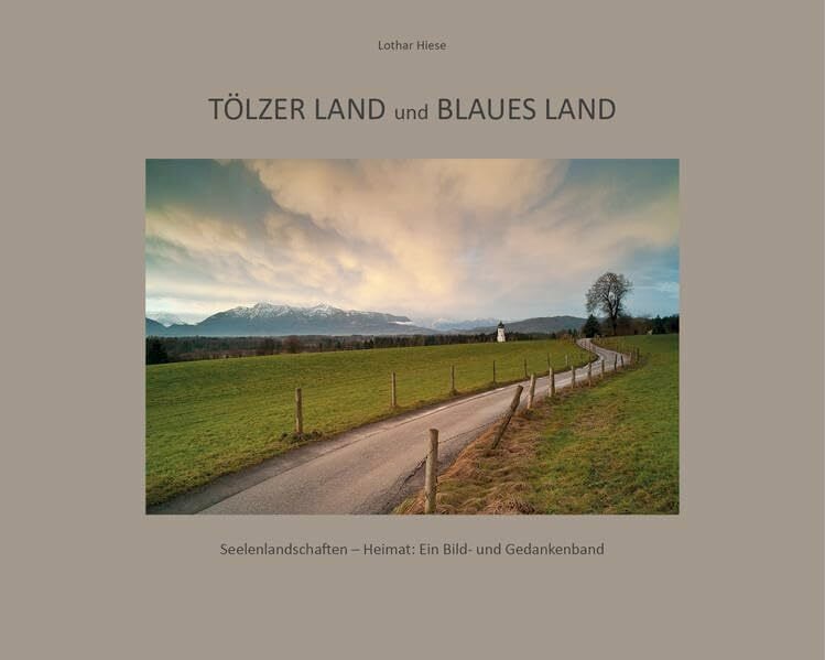 Tölzer Land und Blaues Land: Seelenlandschaften - Heimat: Ein Bild- und Gedankenband Tölzer Land und Blaues Land: Seelenlandschaften - Heimat: Ein Bild- und Gedankenband