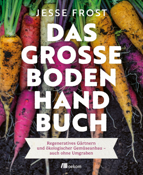 Das große Boden-Handbuch: Regeneratives Gärtnern und ökologischer Gemüseanbau – auch ohne Umgraben. Mit der No-Till-Methode zu gesunden Böden und mehr Gemüse