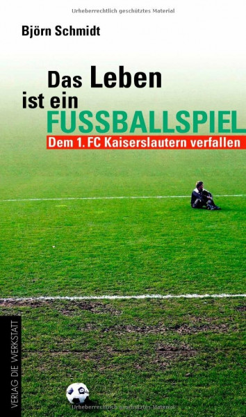 Das Leben ist ein Fußballspiel: Dem 1. FC Kaiserslautern verfallen (Werkstatt Fanbuch)