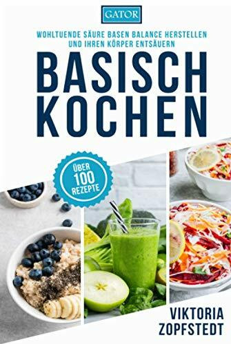 Basisch Kochen: Wohltuende Säure Basen Balance herstellen und Ihren Körper entsäuern