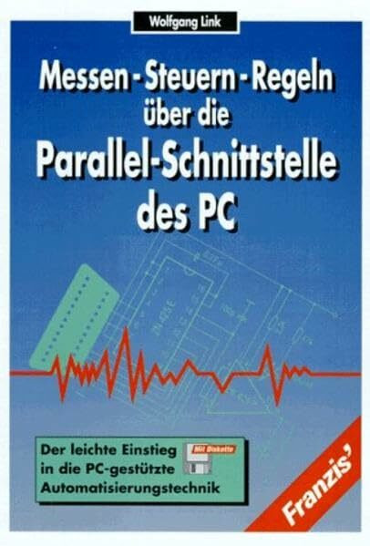 Messen, Steuern, Regeln über die Parallelschnittstelle des PC: Der leichte Einstieg in die PC-gestützte Automatisierungstechnik