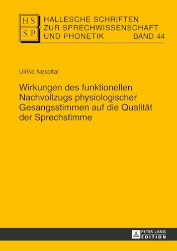 Wirkungen des funktionellen Nachvollzugs physiologischer Gesangsstimmen auf die Qualität der Sprechstimme: Dissertationsschrift (Hallesche Schriften zur Sprechwissenschaft und Phonetik, Band 44)